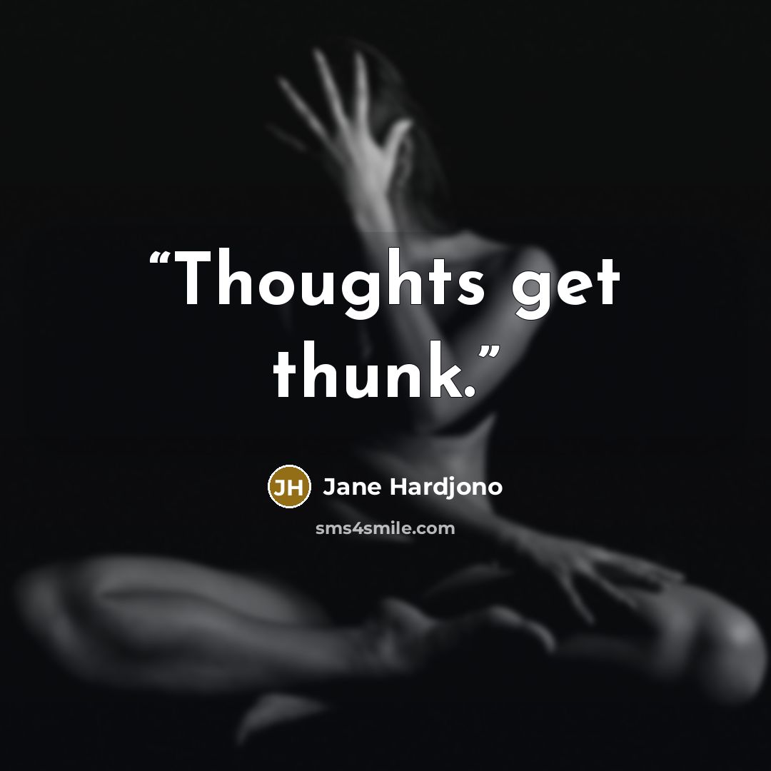 “Thoughts get thunk.” quote by Jane Hardjono