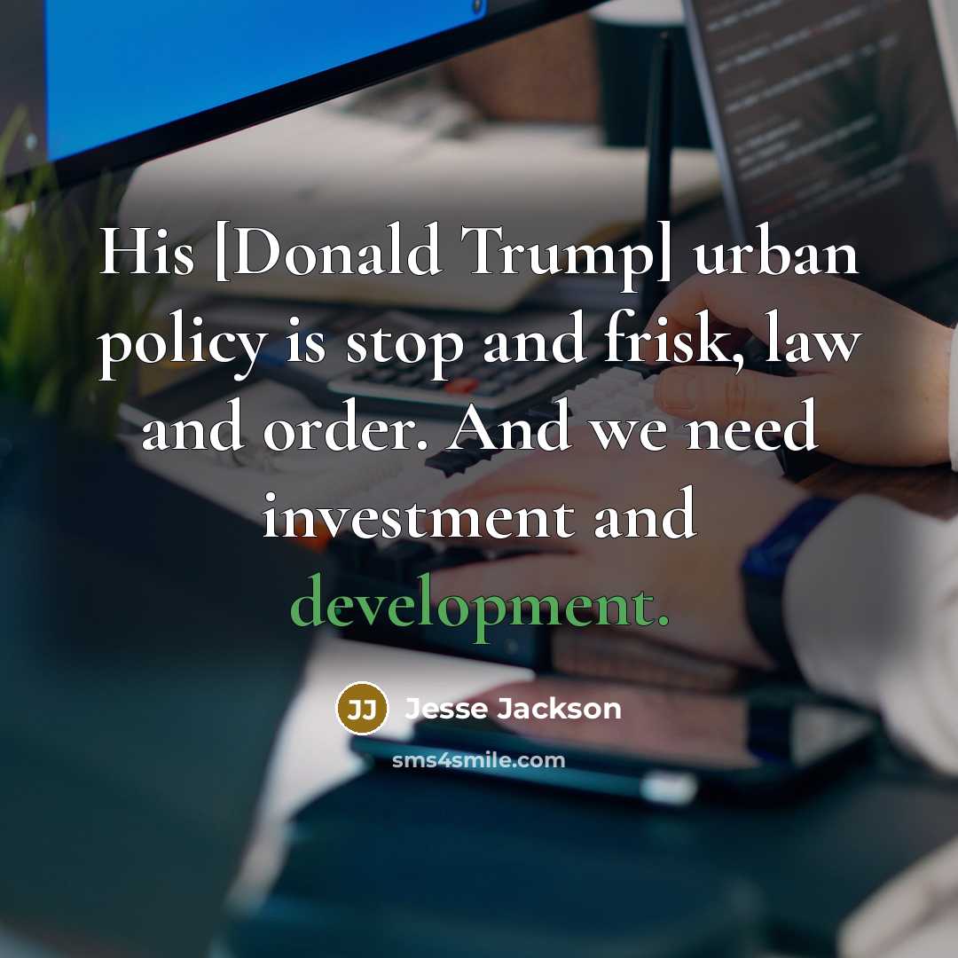 “His [Donald Trump] urban policy is stop and frisk, law and order. And we need investment and development.” quote by Jesse Jackson