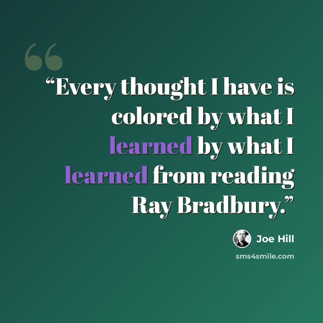 “Every thought I have is colored by what I learned by what I learned from reading Ray Bradbury.” quote by Joe Hill