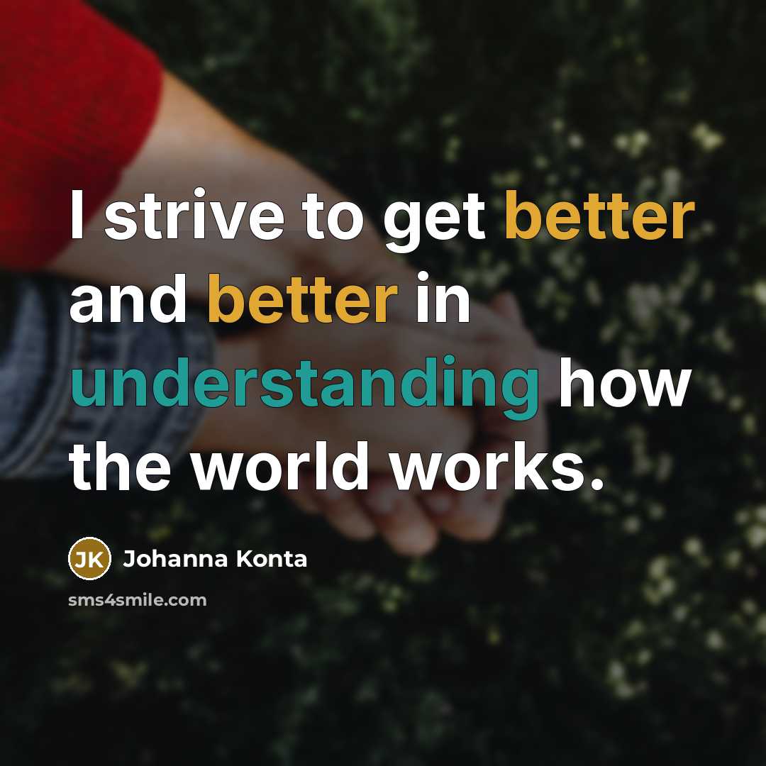 “I strive to get better and better in understanding how the world works.” quote by Johanna Konta