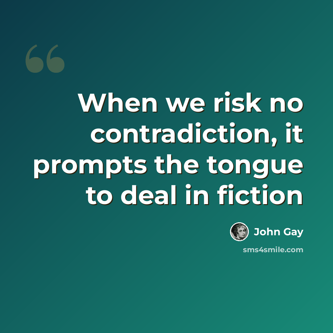 “When we risk no contradiction, it prompts the tongue to deal in fiction” quote by John Gay
