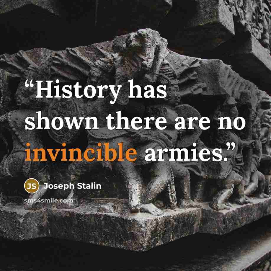 “History has shown there are no invincible armies.” quote by Joseph Stalin
