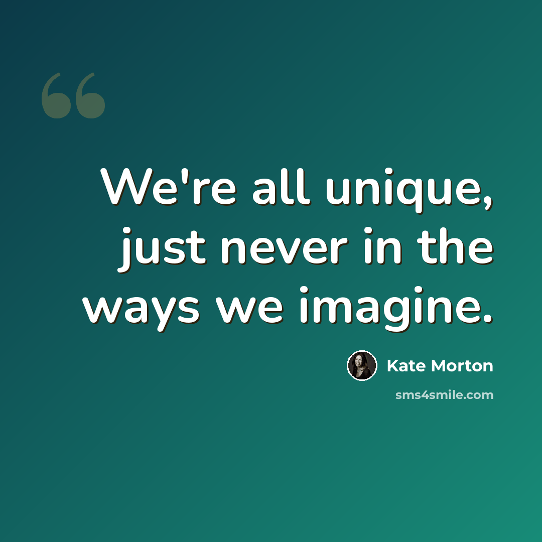 “We're all unique, just never in the ways we imagine.” quote by Kate Morton