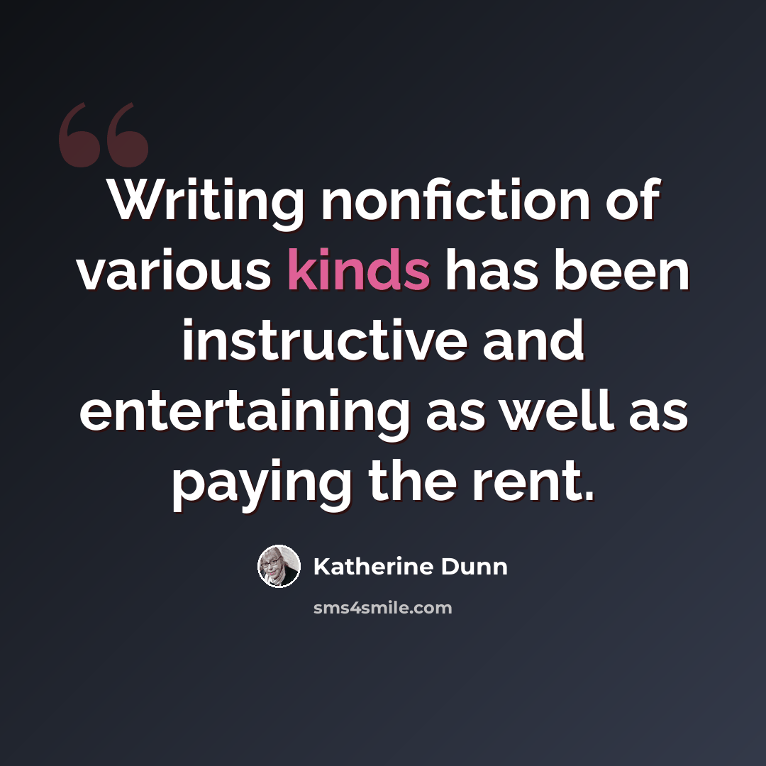 “Writing nonfiction of various kinds has been instructive and entertaining as well as paying the rent.” quote by Katherine Dunn