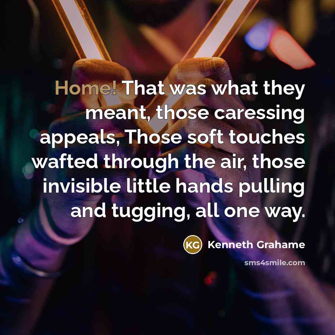 “Home! That was what they meant, those caressing appeals, Those soft touches wafted through the air, those invisible little hands pulling and tugging, all one way.” quote by Kenneth Grahame