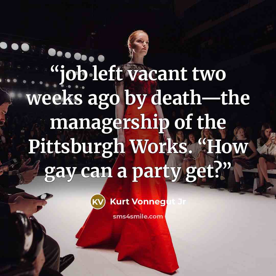 “job left vacant two weeks ago by death—the managership of the Pittsburgh Works. “How gay can a party get?” quote by Kurt Vonnegut Jr