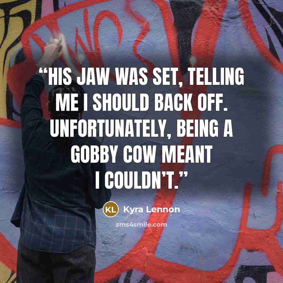 “His jaw was set, telling me I should back off. Unfortunately, being a gobby cow meant I couldn’t.” quote by Kyra Lennon