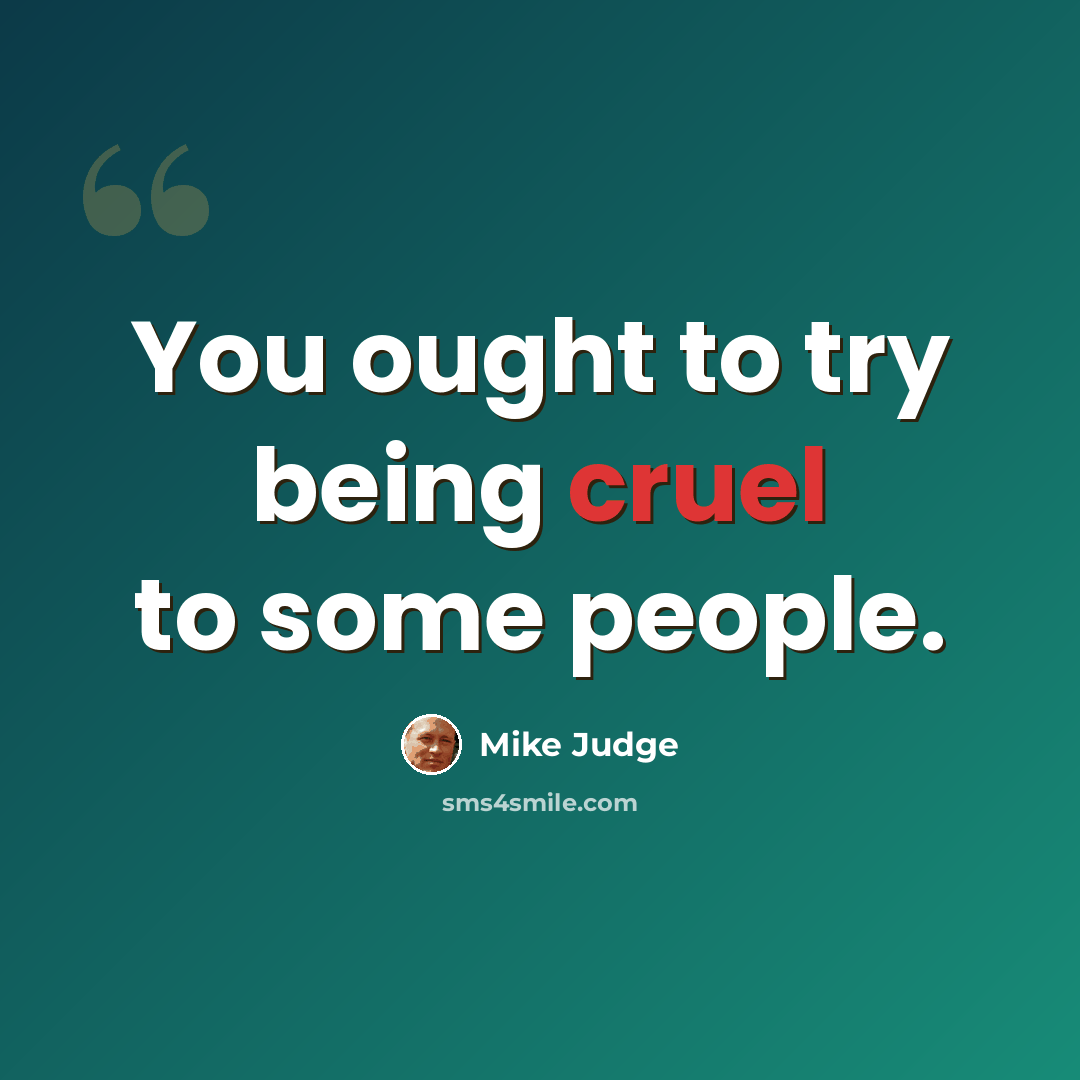 “You ought to try being cruel to some people.” quote by Mike Judge