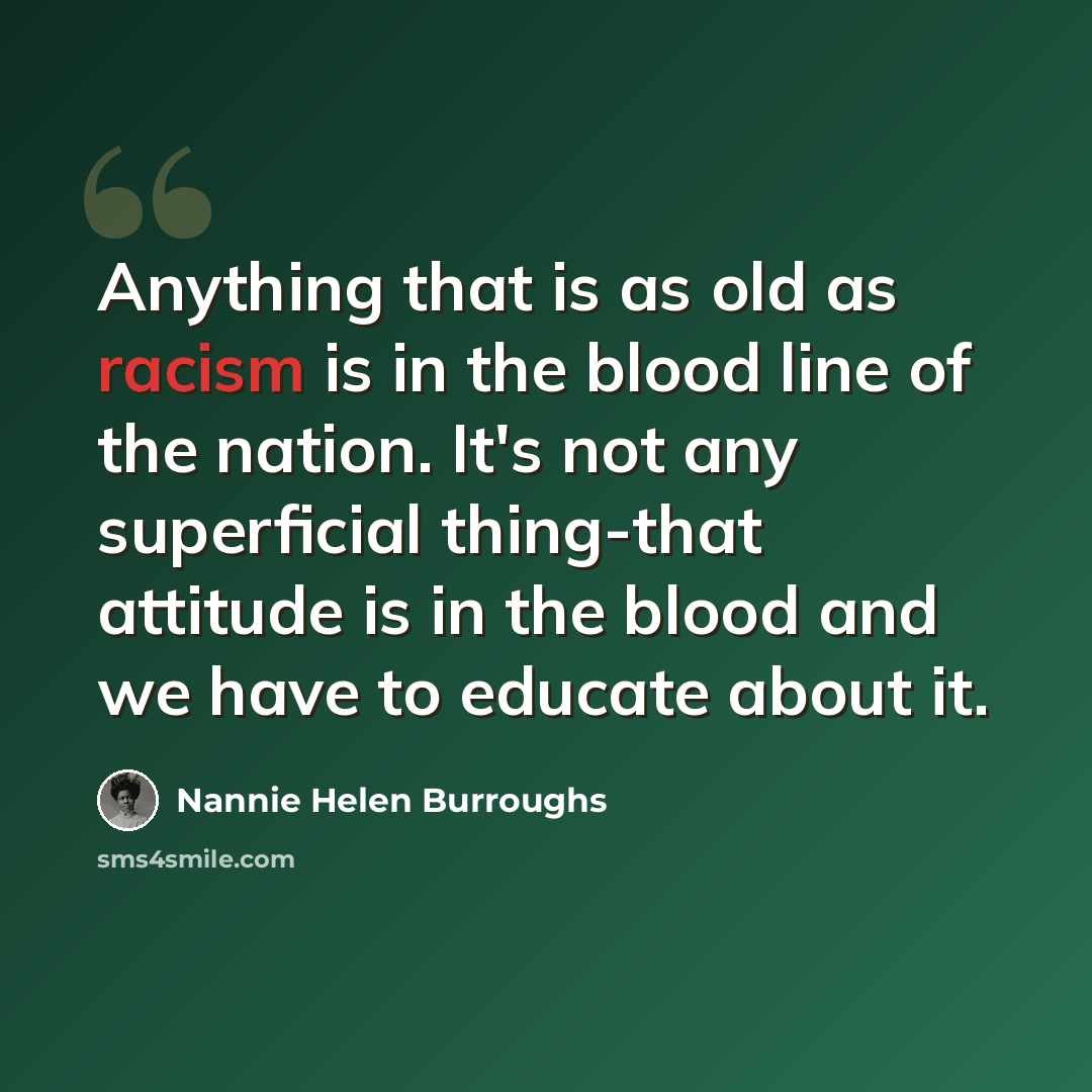 “Anything that is as old as racism is in the blood line of the nation. It's not any superficial thing-that attitude is in the blood and we have to educate about it.” quote by Nannie Helen Burroughs