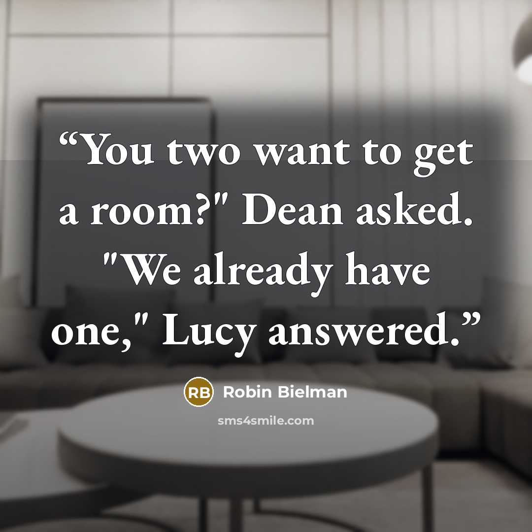 “You two want to get a room?" Dean asked. "We already have one," Lucy answered.” quote by Robin Bielman