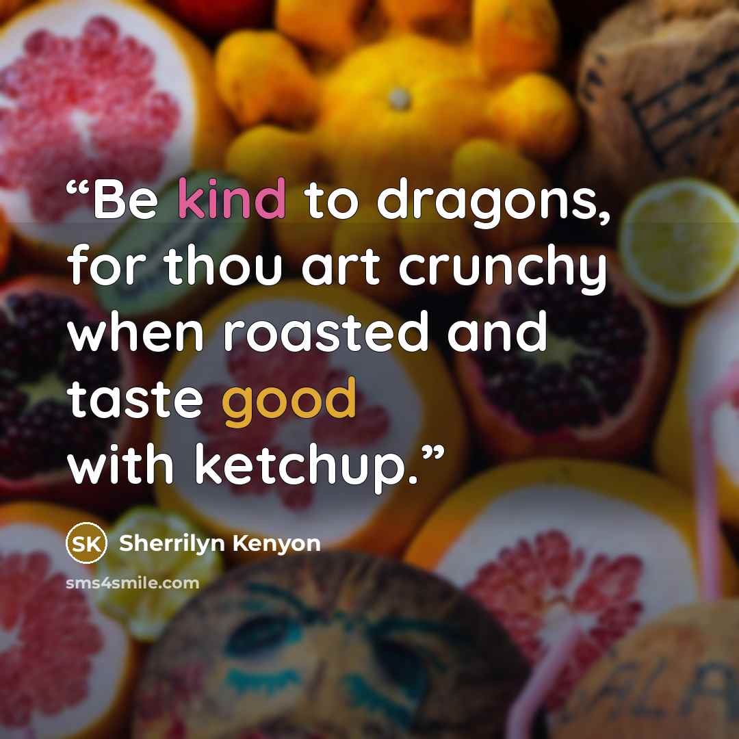 “Be kind to dragons, for thou art crunchy when roasted and taste good with ketchup.” quote by Sherrilyn Kenyon