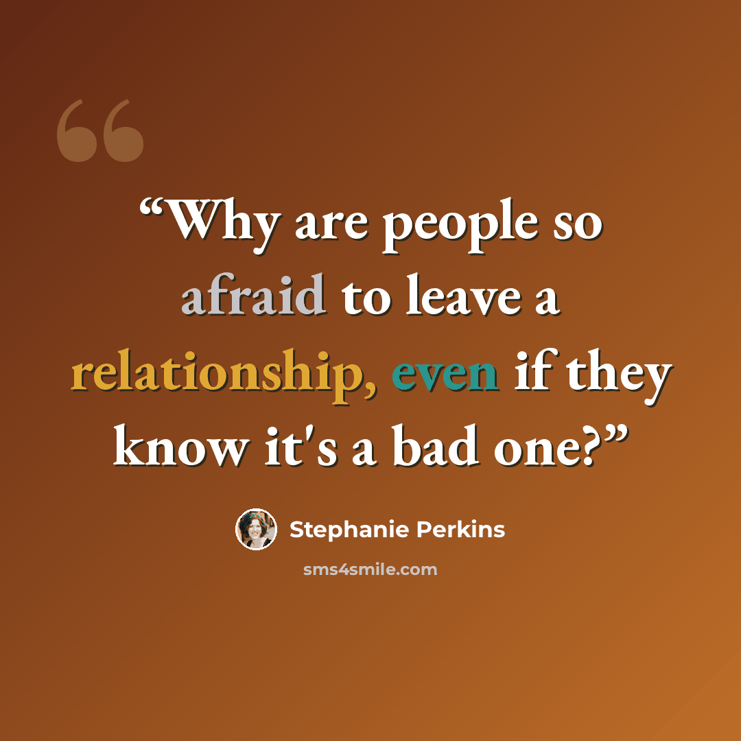 “Why are people so afraid to leave a relationship, even if they know it's a bad one?” quote by Stephanie Perkins