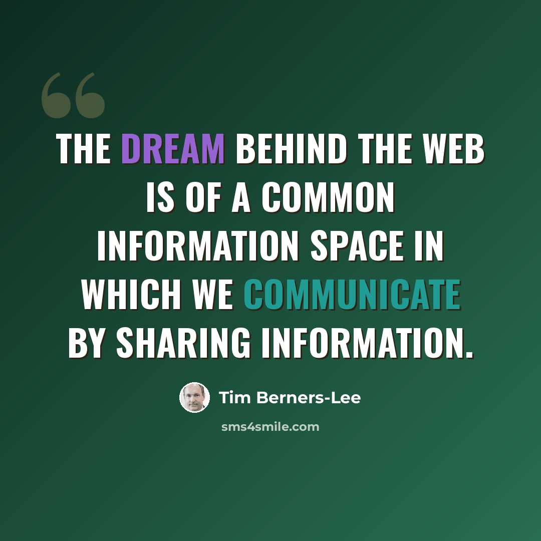 “The dream behind the Web is of a common information space in which we communicate by sharing information.” quote by Tim Berners-Lee