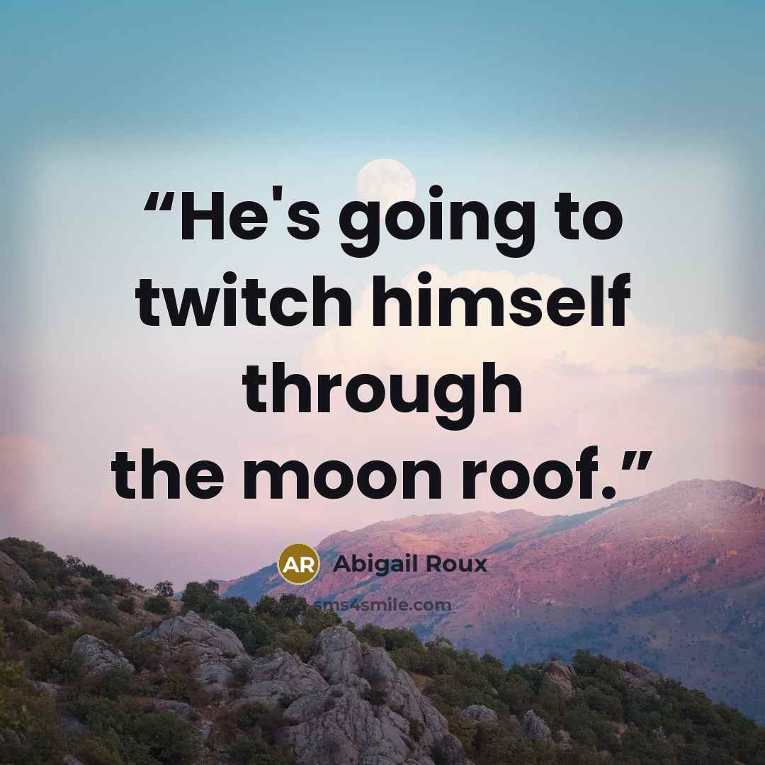 “He's going to twitch himself through the moon roof.” quote by Abigail Roux