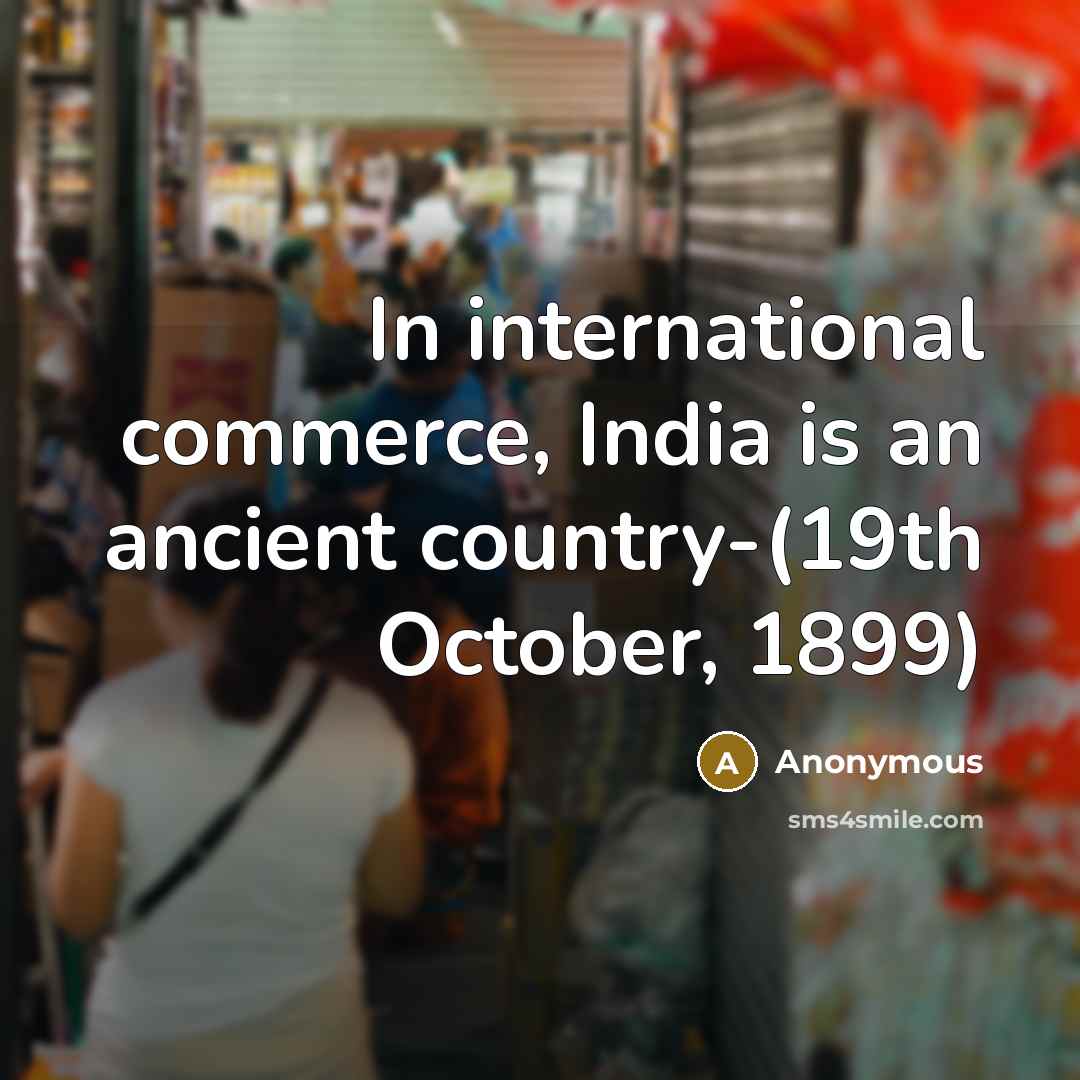 “In international commerce, India is an ancient country-(19th October, 1899)” quote by Anonymous