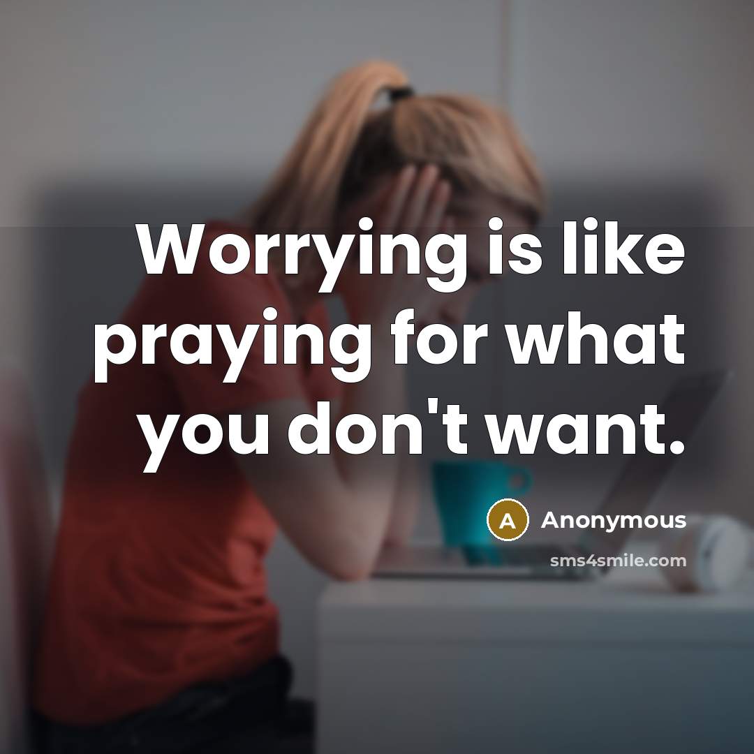 “Worrying is like praying for what you don't want.” quote by Anonymous