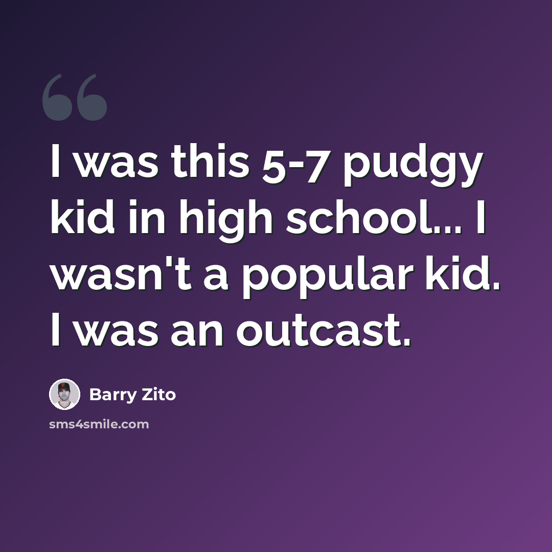 “I was this 5-7 pudgy kid in high school... I wasn't a popular kid. I was an outcast.” quote by Barry Zito