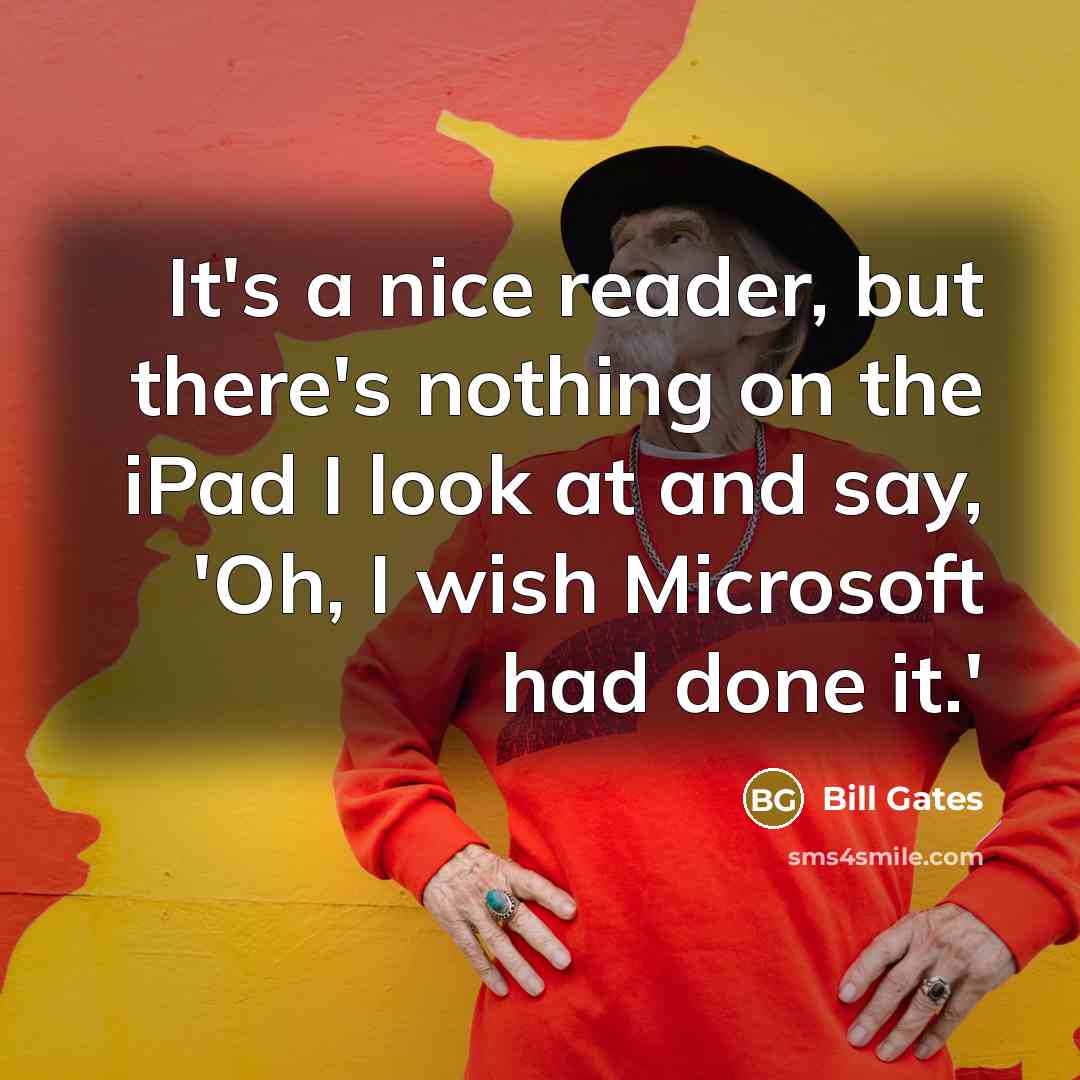 “It's a nice reader, but there's nothing on the iPad I look at and say, 'Oh, I wish Microsoft had done it.'” quote by Bill Gates