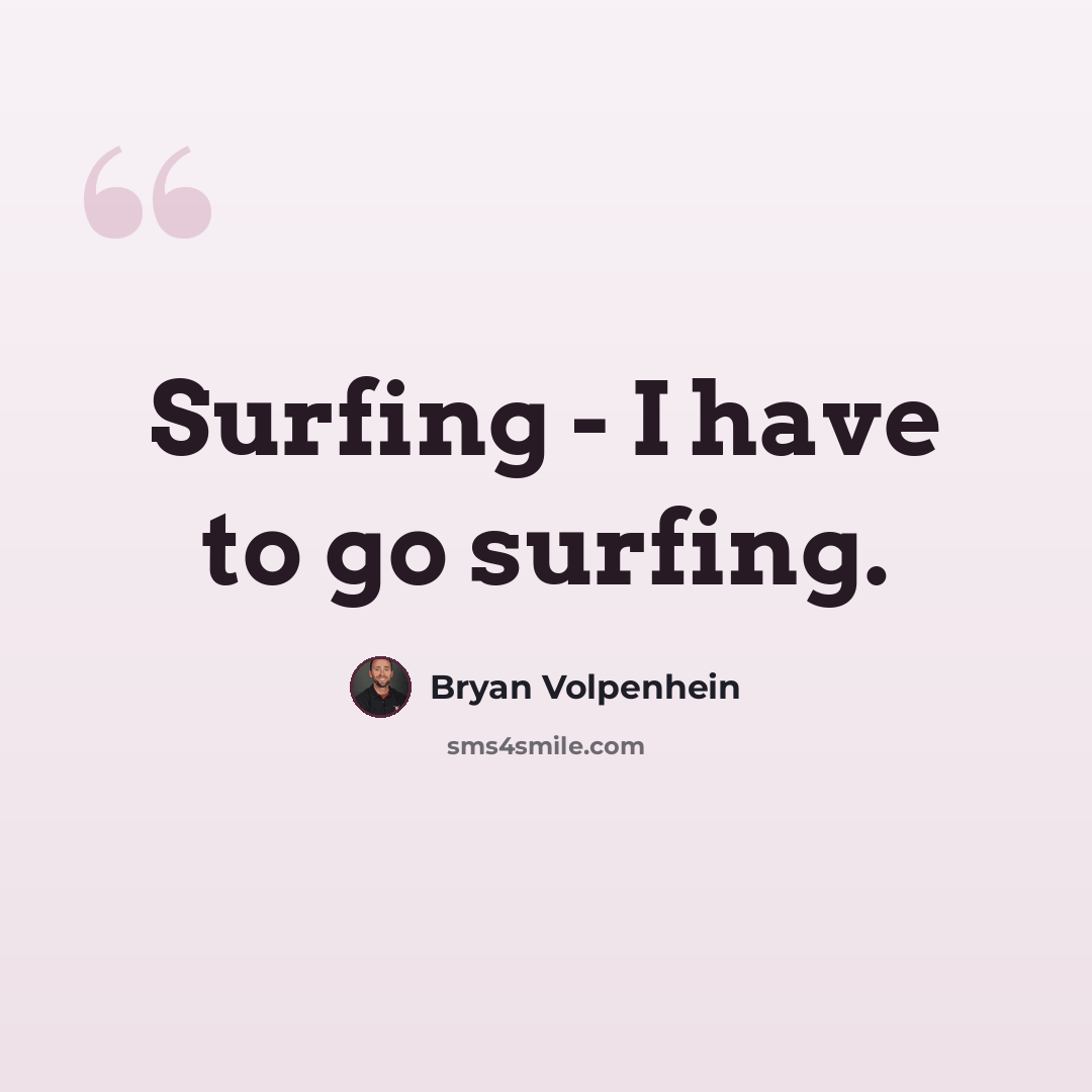 “Surfing - I have to go surfing.” quote by Bryan Volpenhein