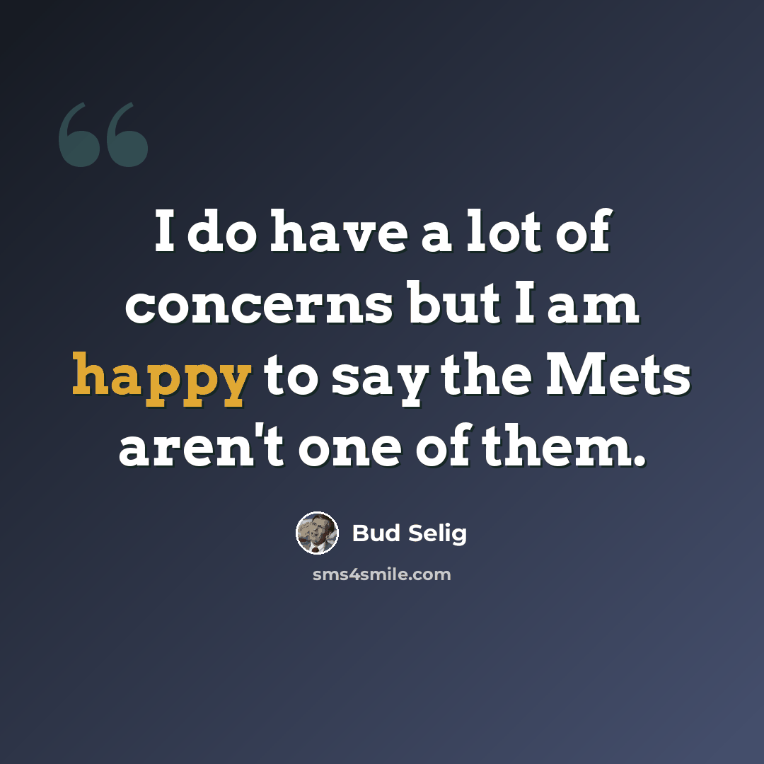 “I do have a lot of concerns but I am happy to say the Mets aren't one of them.” quote by Bud Selig