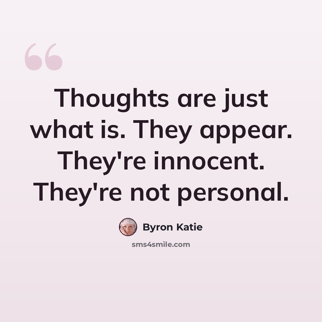 “Thoughts are just what is. They appear. They're innocent. They're not personal.” quote by Byron Katie
