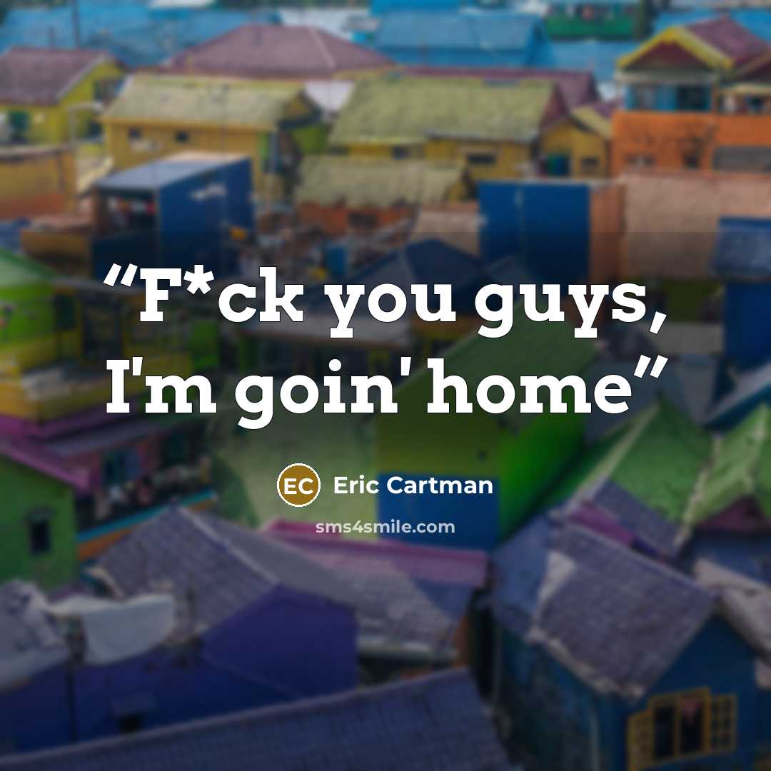 “F*ck you guys, I'm goin' home” quote by Eric Cartman