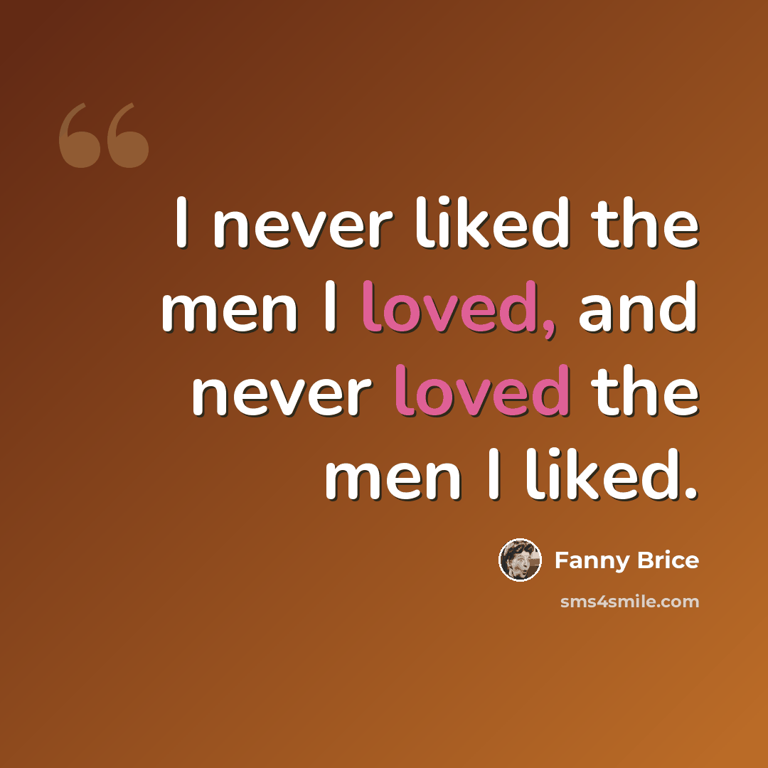 “I never liked the men I loved, and never loved the men I liked.” quote by Fanny Brice