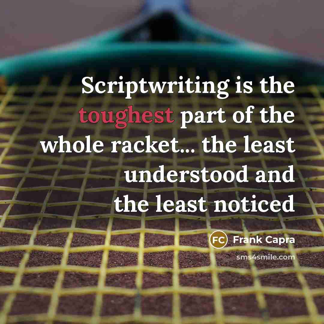 “Scriptwriting is the toughest part of the whole racket... the least understood and the least noticed” quote by Frank Capra