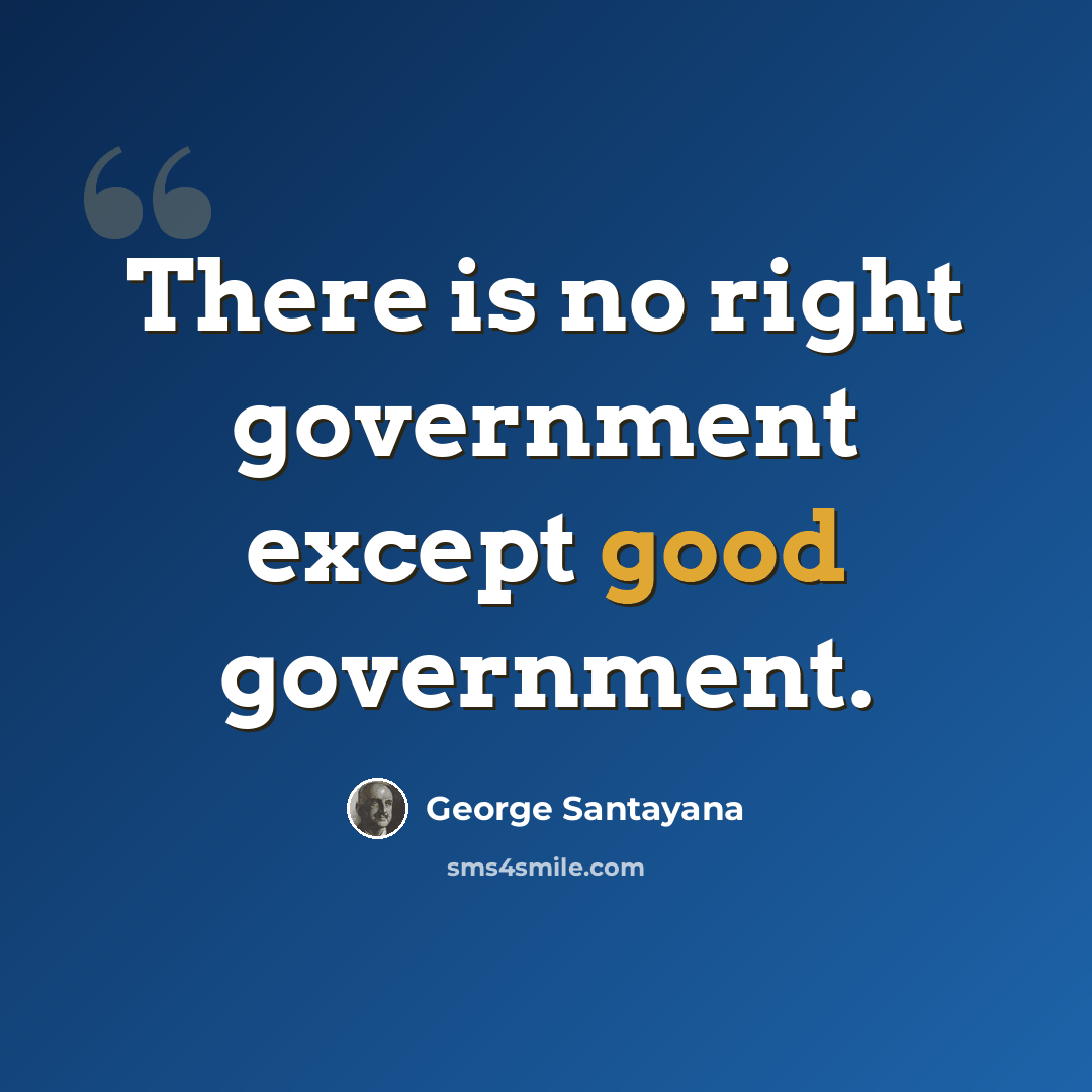 “There is no right government except good government.” quote by George Santayana