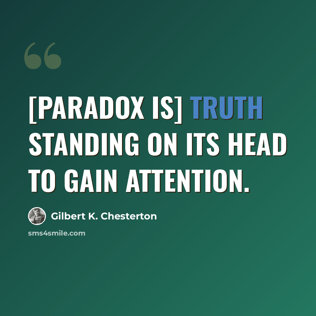 “[Paradox is] truth standing on its head to gain attention.” quote by Gilbert K. Chesterton