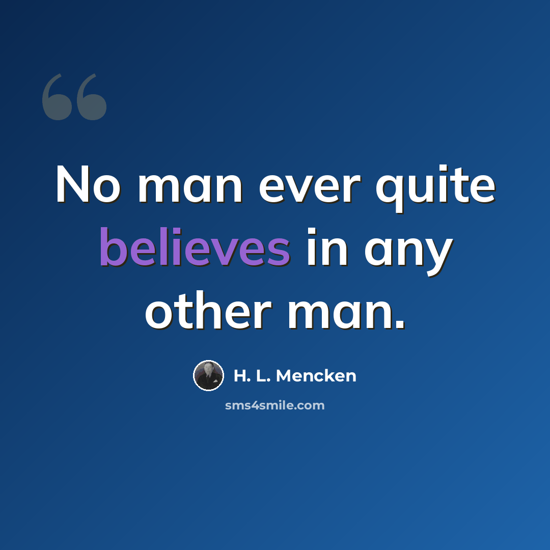 “No man ever quite believes in any other man.” quote by H. L. Mencken