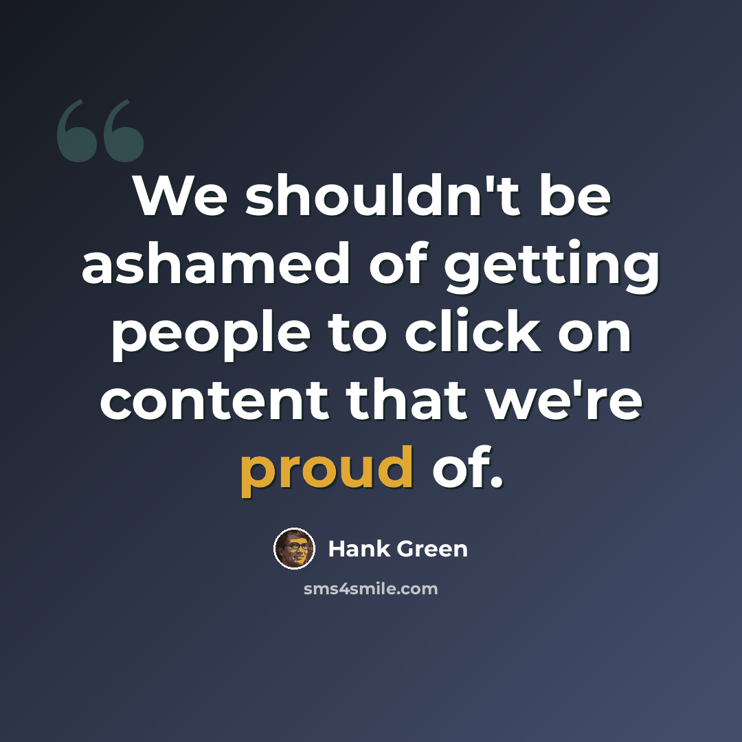 “We shouldn't be ashamed of getting people to click on content that we're proud of.” quote by Hank Green