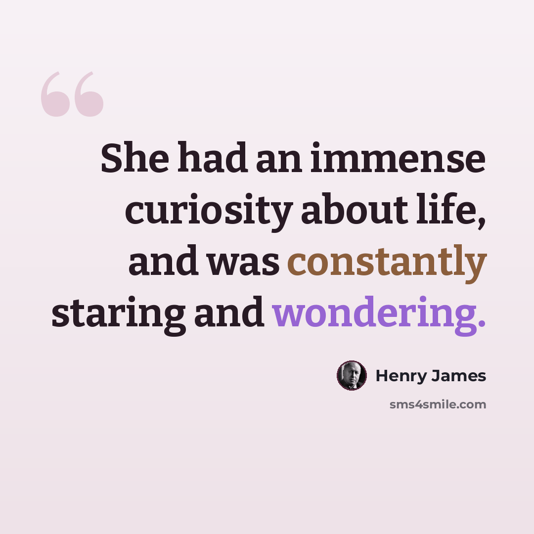 “She had an immense curiosity about life, and was constantly staring and wondering.” quote by Henry James