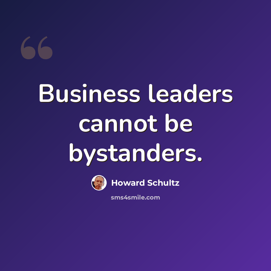 “Business leaders cannot be bystanders.” quote by Howard Schultz