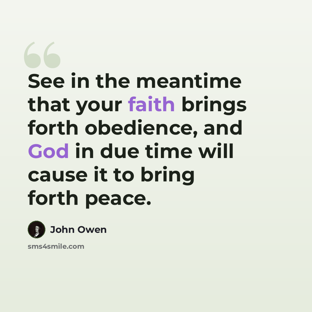 “See in the meantime that your faith brings forth obedience, and God in due time will cause it to bring forth peace.” quote by John Owen