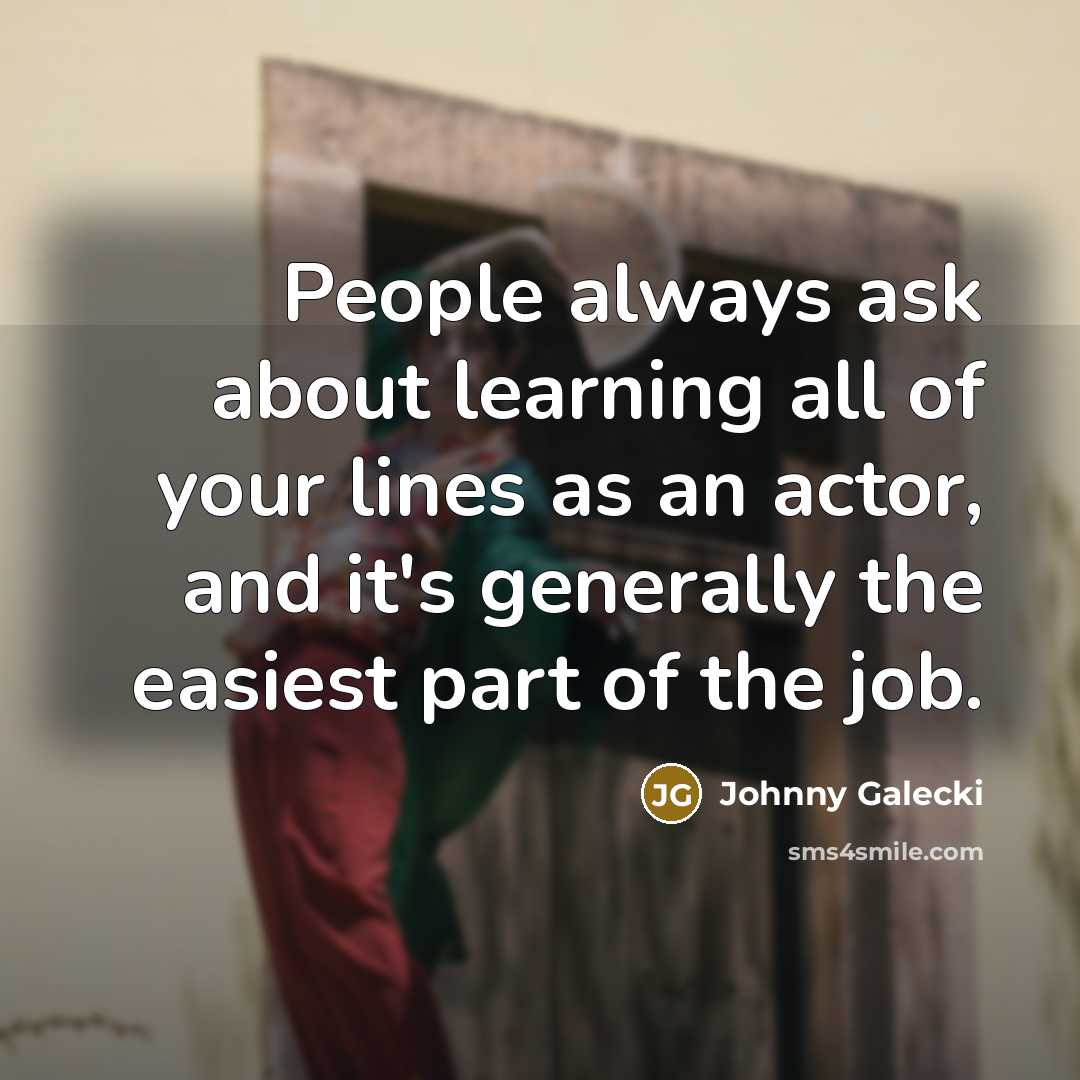 “People always ask about learning all of your lines as an actor, and it's generally the easiest part of the job.” quote by Johnny Galecki
