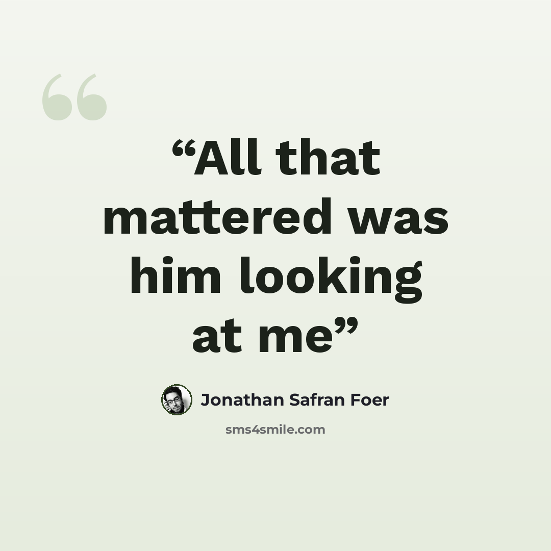 “All that mattered was him looking at me” quote by Jonathan Safran Foer