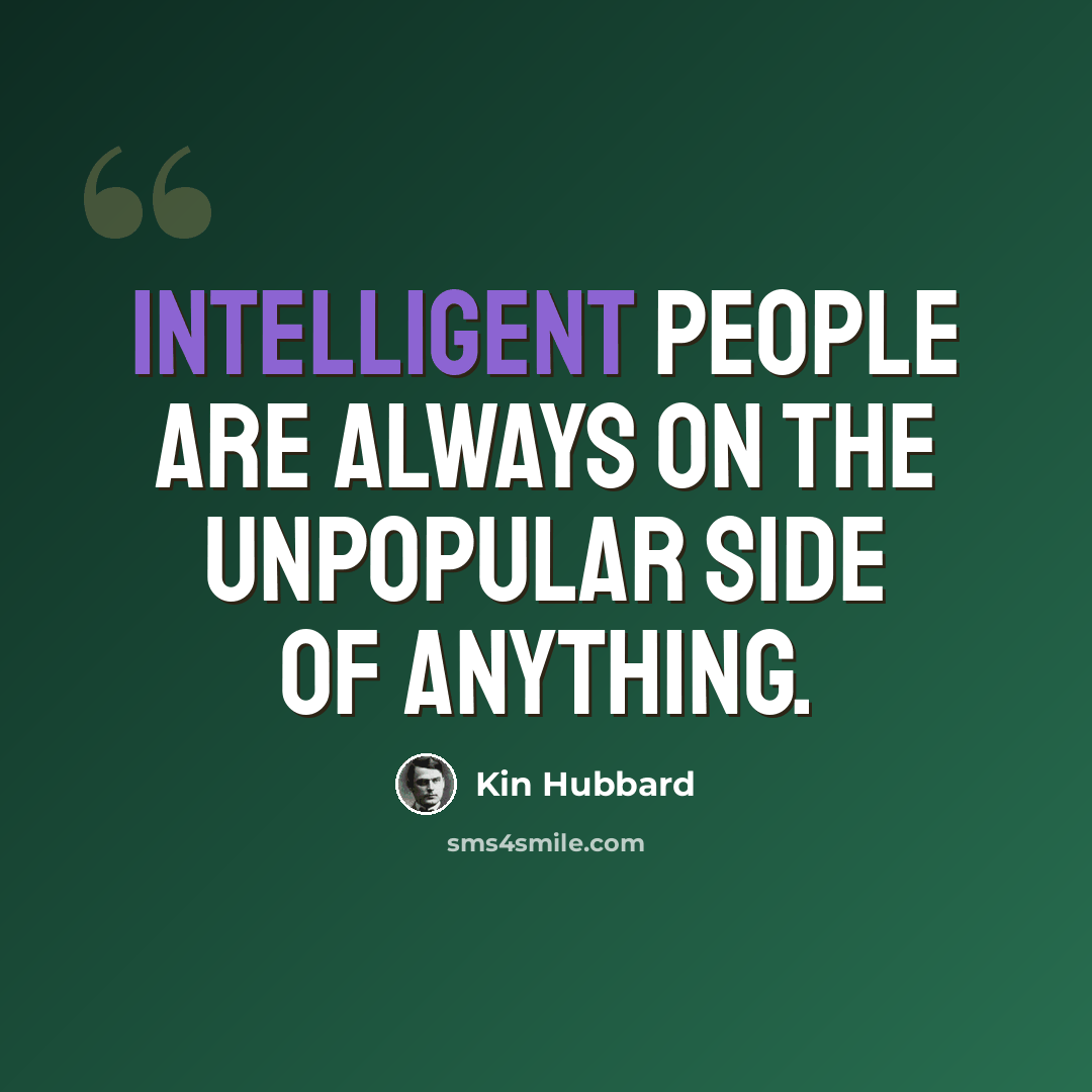 “Intelligent people are always on the unpopular side of anything.” quote by Kin Hubbard