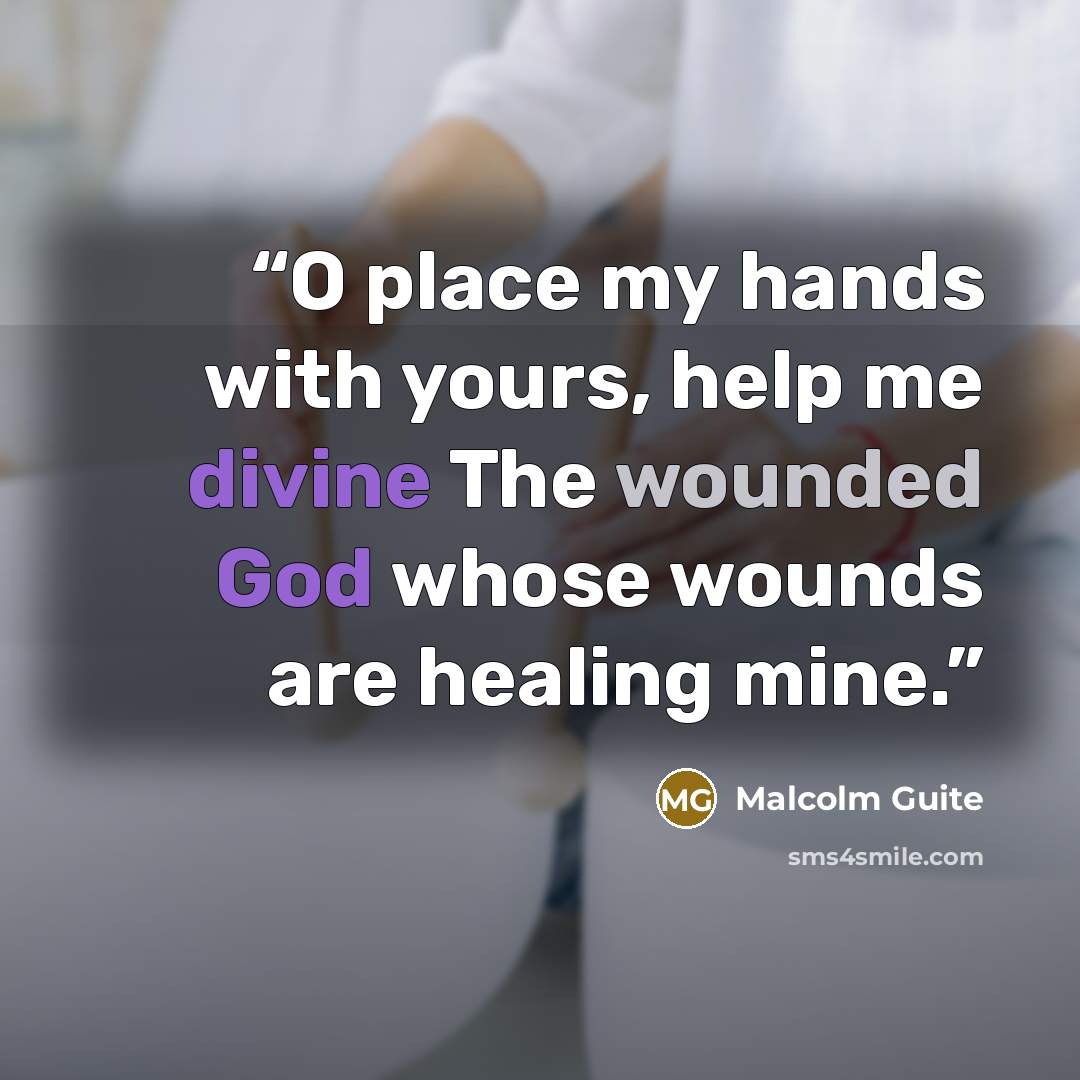 “O place my hands with yours, help me divine The wounded God whose wounds are healing mine.” quote by Malcolm Guite