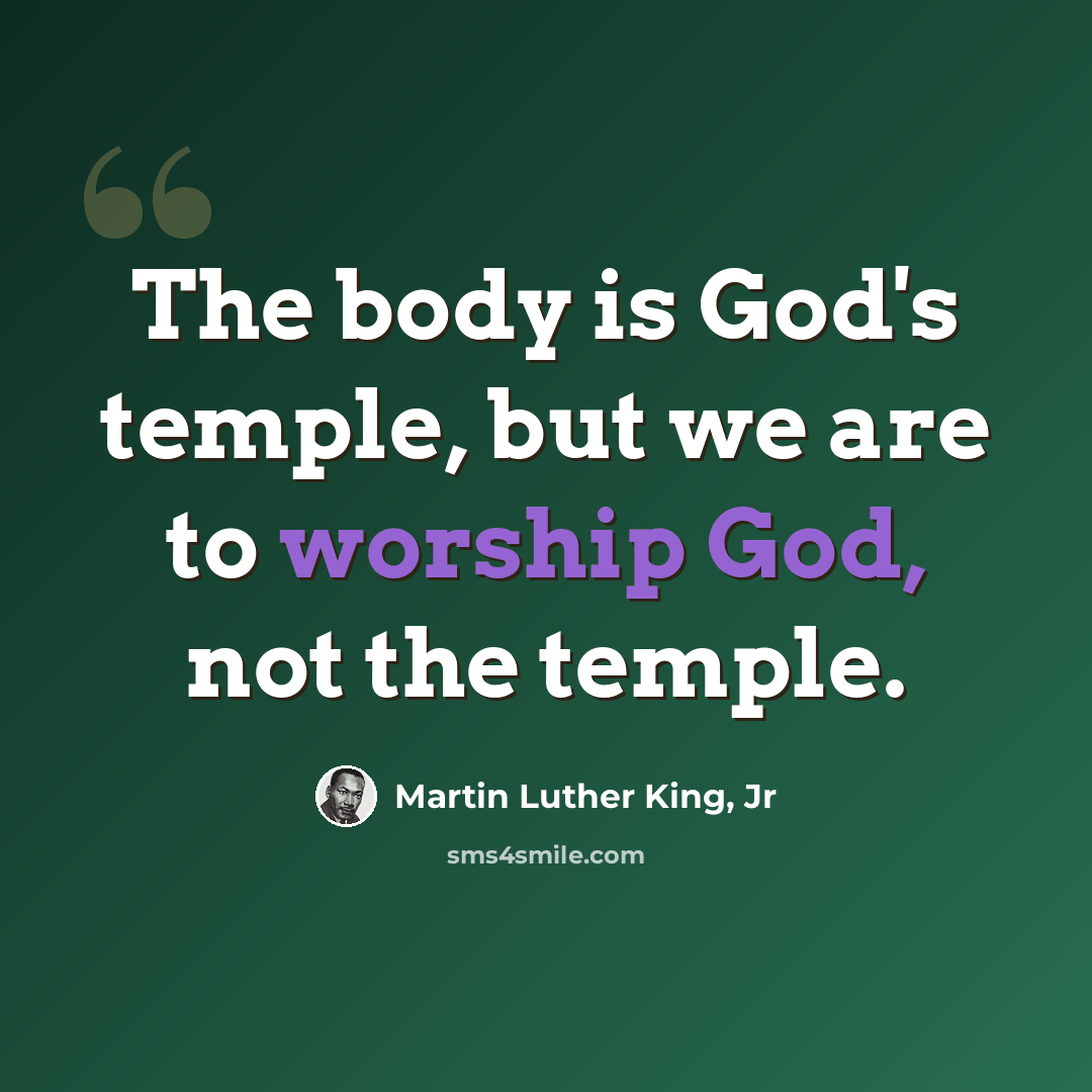 “The body is God's temple, but we are to worship God, not the temple.” quote by Martin Luther King, Jr