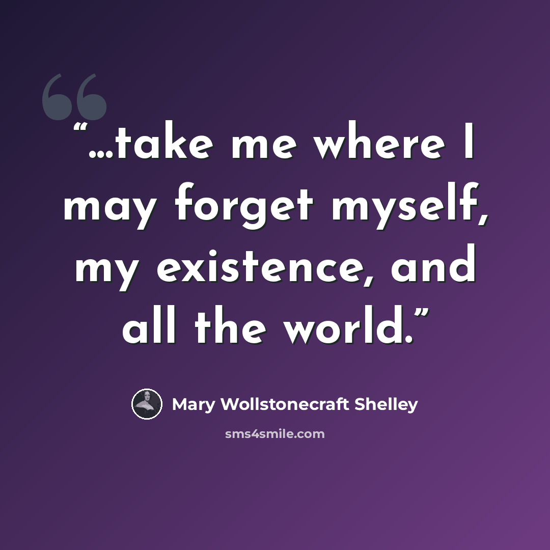 “...take me where I may forget myself, my existence, and all the world.” quote by Mary Wollstonecraft Shelley