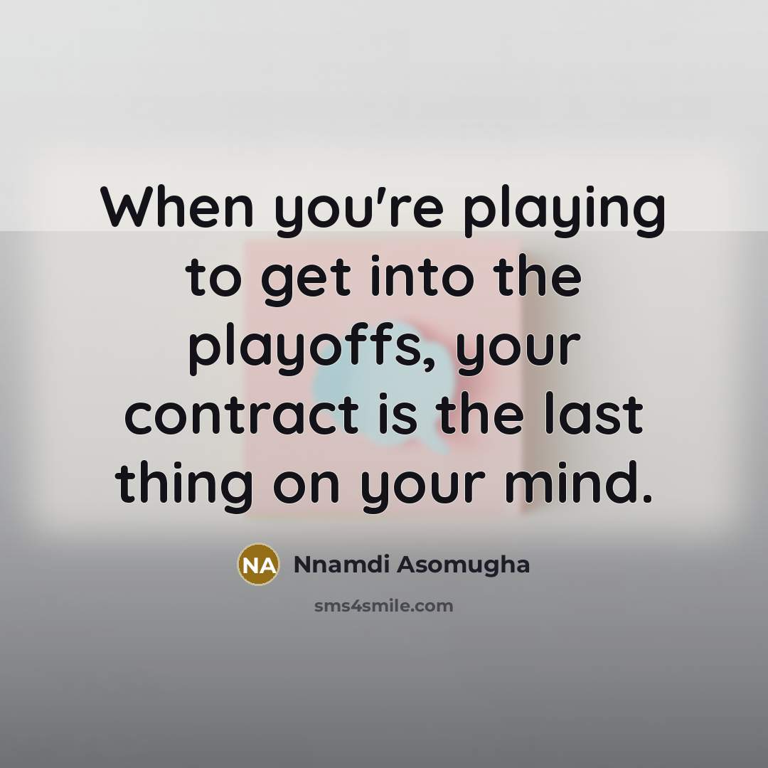 “When you're playing to get into the playoffs, your contract is the last thing on your mind.” quote by Nnamdi Asomugha