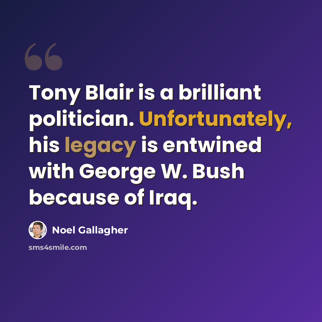 “Tony Blair is a brilliant politician. Unfortunately, his legacy is entwined with George W. Bush because of Iraq.” quote by Noel Gallagher