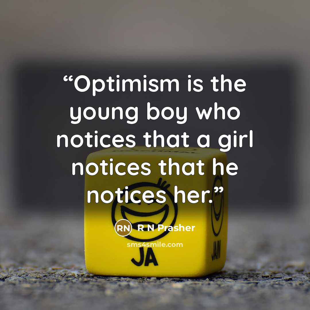 “Optimism is the young boy who notices that a girl notices that he notices her.” quote by R N Prasher