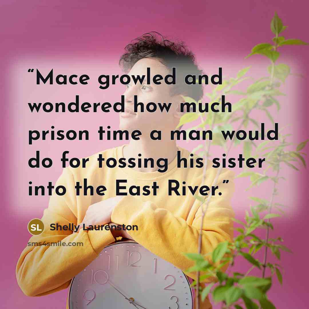 “Mace growled and wondered how much prison time a man would do for tossing his sister into the East River.” quote by Shelly Laurenston