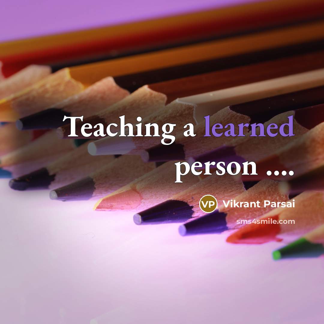 “Teaching a learned person ….” quote by Vikrant Parsai
