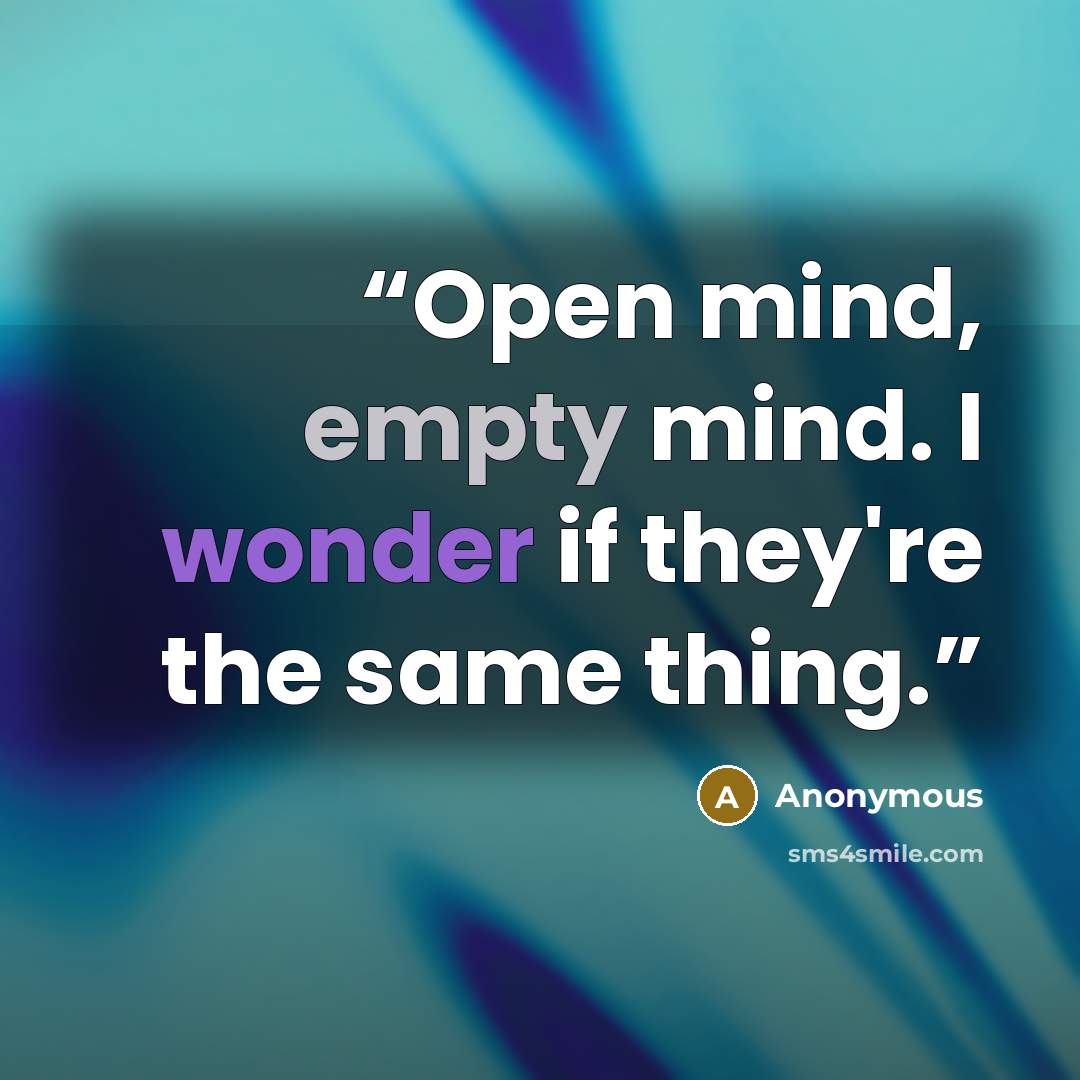 “Open mind, empty mind. I wonder if they're the same thing.” quote by Anonymous