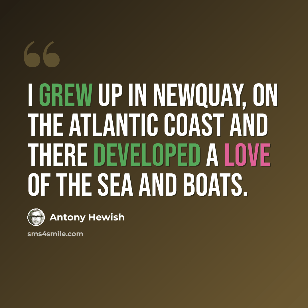 “I grew up in Newquay, on the Atlantic coast and there developed a love of the sea and boats.” quote by Antony Hewish