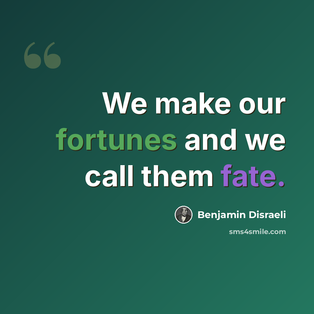 “We make our fortunes and we call them fate.” quote by Benjamin Disraeli