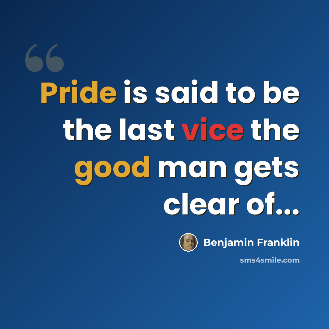 “Pride is said to be the last vice the good man gets clear of...” quote by Benjamin Franklin